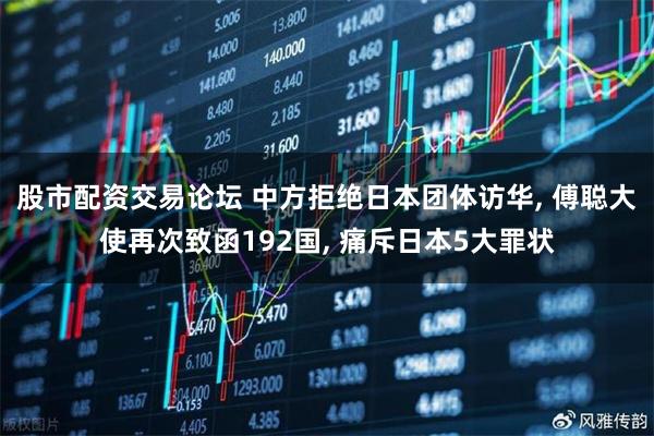股市配资交易论坛 中方拒绝日本团体访华, 傅聪大使再次致函192国, 痛斥日本5大罪状