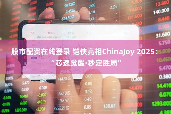 股市配资在线登录 铠侠亮相ChinaJoy 2025: “芯速觉醒·秒定胜局”